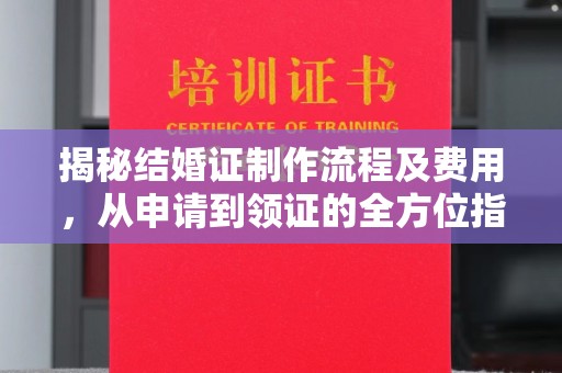 印江揭秘结婚证制作流程及费用，从申请到领证的全方位指南